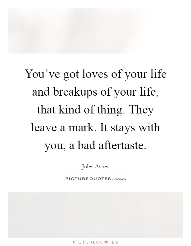 You've got loves of your life and breakups of your life, that kind of thing. They leave a mark. It stays with you, a bad aftertaste. Picture Quote #1