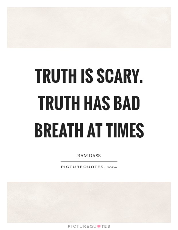 Truth is scary. Truth has bad breath at times Picture Quote #1