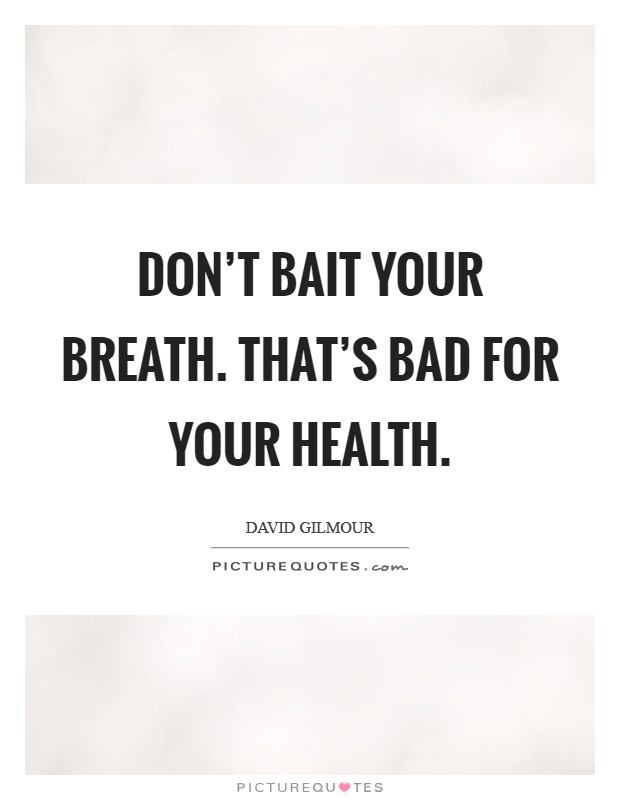 Don't bait your breath. That's bad for your health. Picture Quote #1