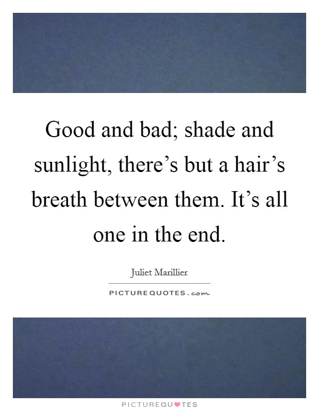 Good and bad; shade and sunlight, there's but a hair's breath between them. It's all one in the end. Picture Quote #1