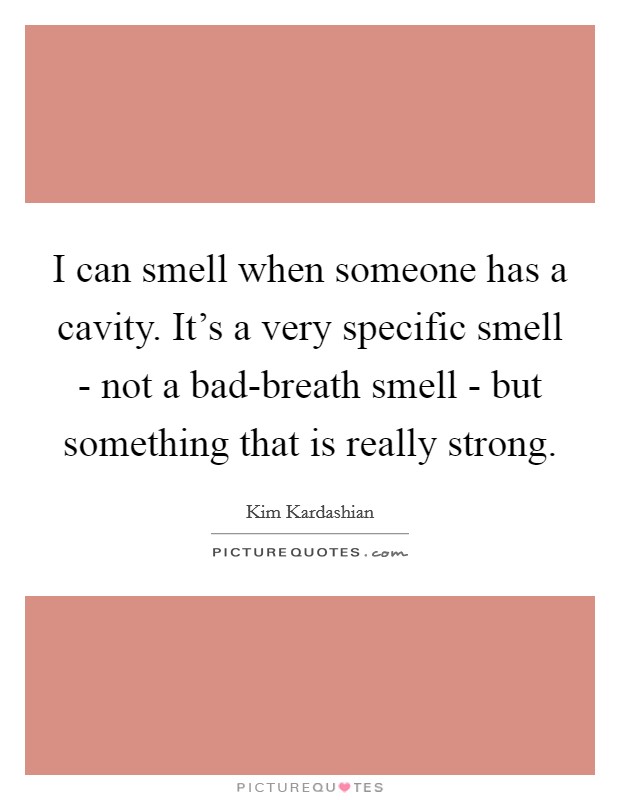 I can smell when someone has a cavity. It's a very specific smell - not a bad-breath smell - but something that is really strong. Picture Quote #1