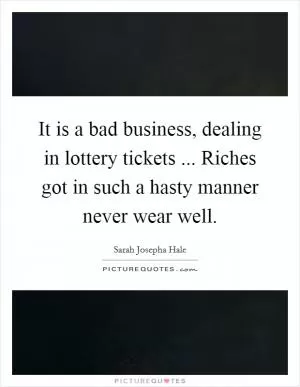 It is a bad business, dealing in lottery tickets ... Riches got in such a hasty manner never wear well Picture Quote #1