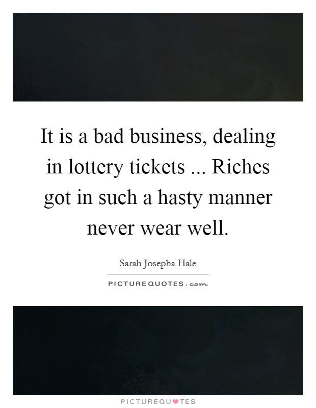 It is a bad business, dealing in lottery tickets ... Riches got in such a hasty manner never wear well. Picture Quote #1
