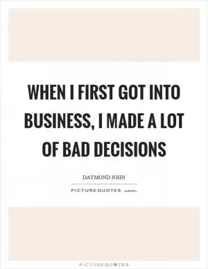 When I first got into business, I made a lot of bad decisions Picture Quote #1