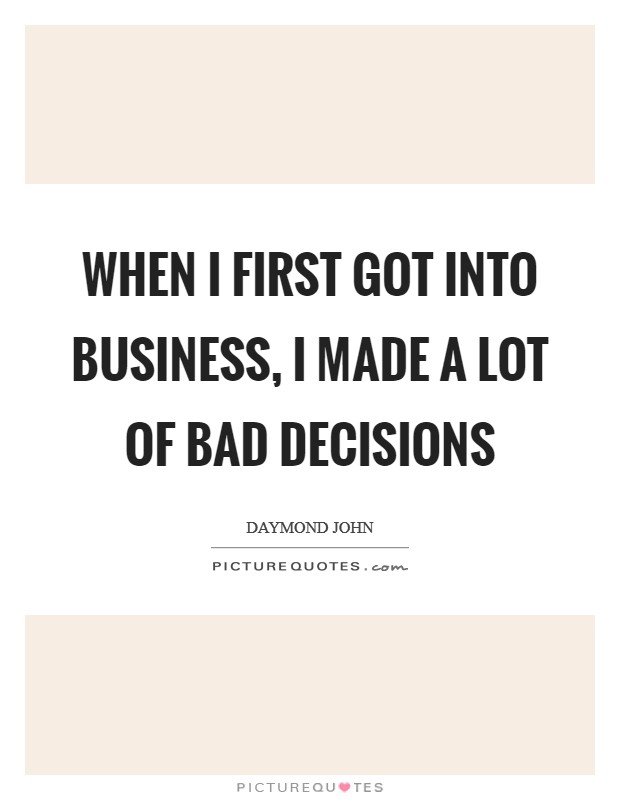 When I first got into business, I made a lot of bad decisions Picture Quote #1