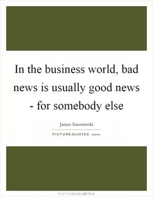 In the business world, bad news is usually good news - for somebody else Picture Quote #1