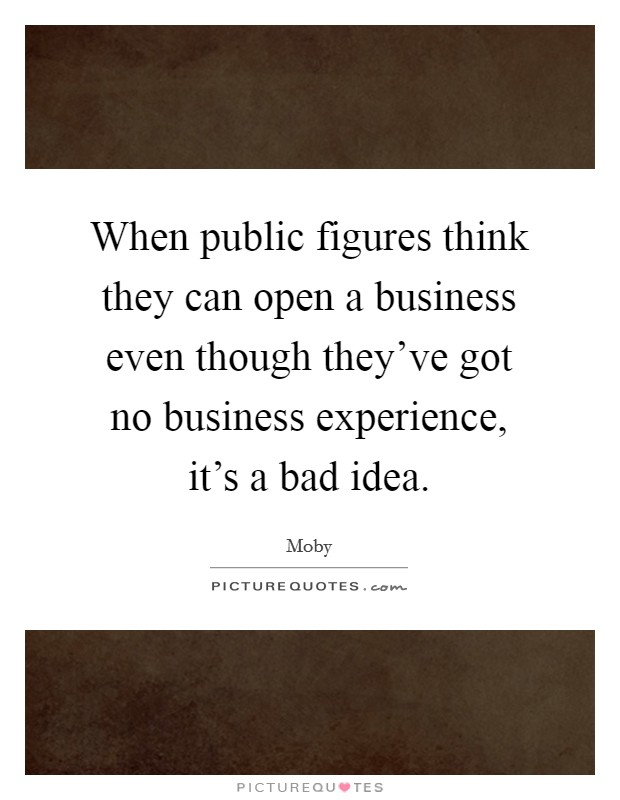 When public figures think they can open a business even though they've got no business experience, it's a bad idea. Picture Quote #1