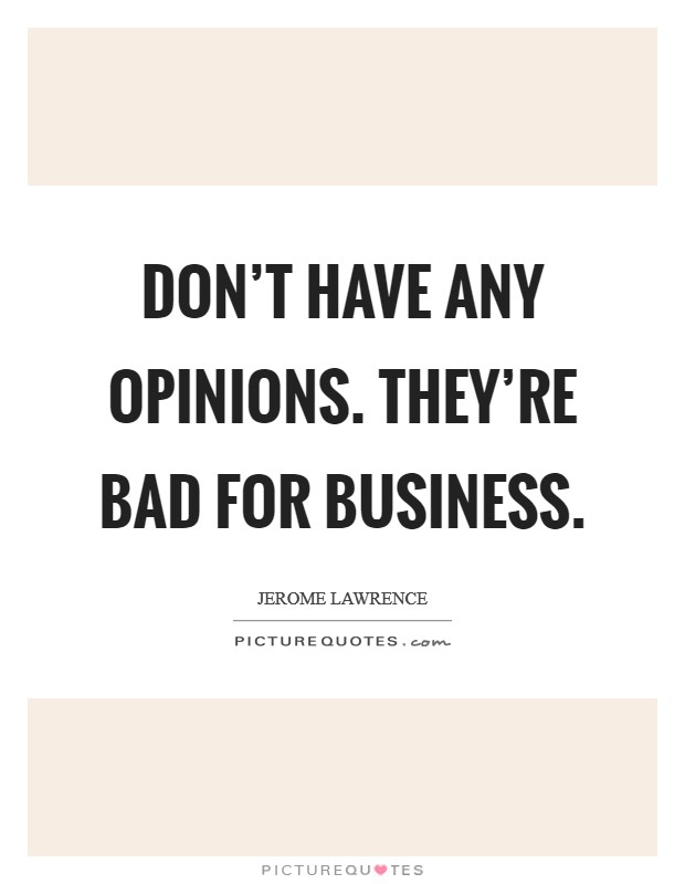 Don't have any opinions. They're bad for business. Picture Quote #1