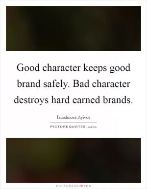 Good character keeps good brand safely. Bad character destroys hard earned brands Picture Quote #1