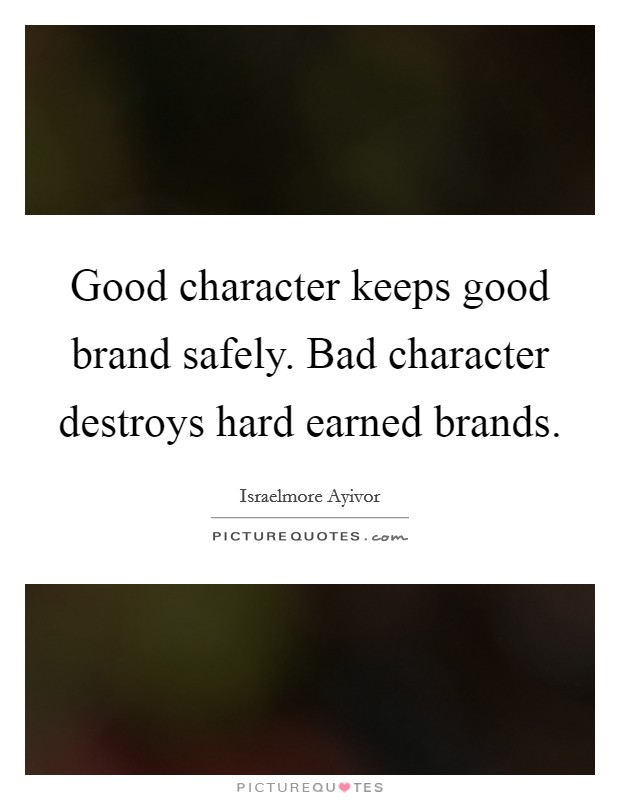 Good character keeps good brand safely. Bad character destroys hard earned brands. Picture Quote #1