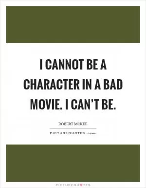 I cannot be a character in a bad movie. I can’t be Picture Quote #1