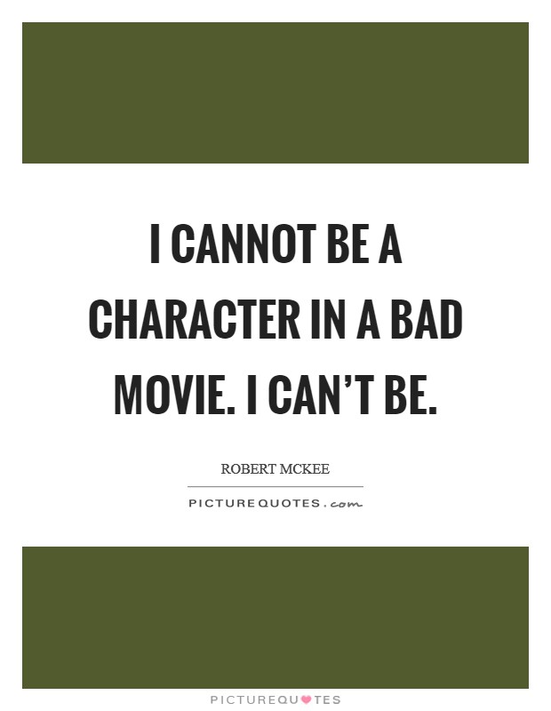 I cannot be a character in a bad movie. I can't be. Picture Quote #1