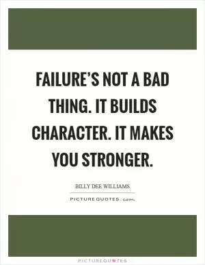 Failure’s not a bad thing. It builds character. It makes you stronger Picture Quote #1