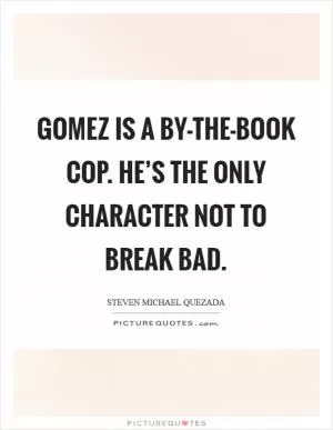 Gomez is a by-the-book cop. He’s the only character not to break bad Picture Quote #1