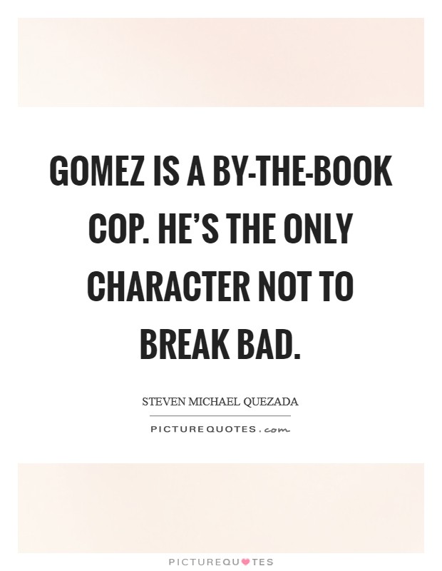 Gomez is a by-the-book cop. He's the only character not to break bad. Picture Quote #1