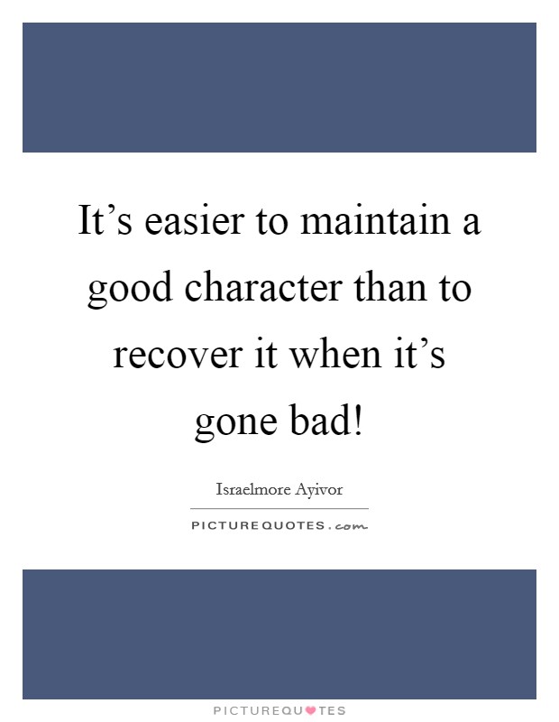 It's easier to maintain a good character than to recover it when it's gone bad! Picture Quote #1