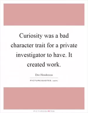 Curiosity was a bad character trait for a private investigator to have. It created work Picture Quote #1
