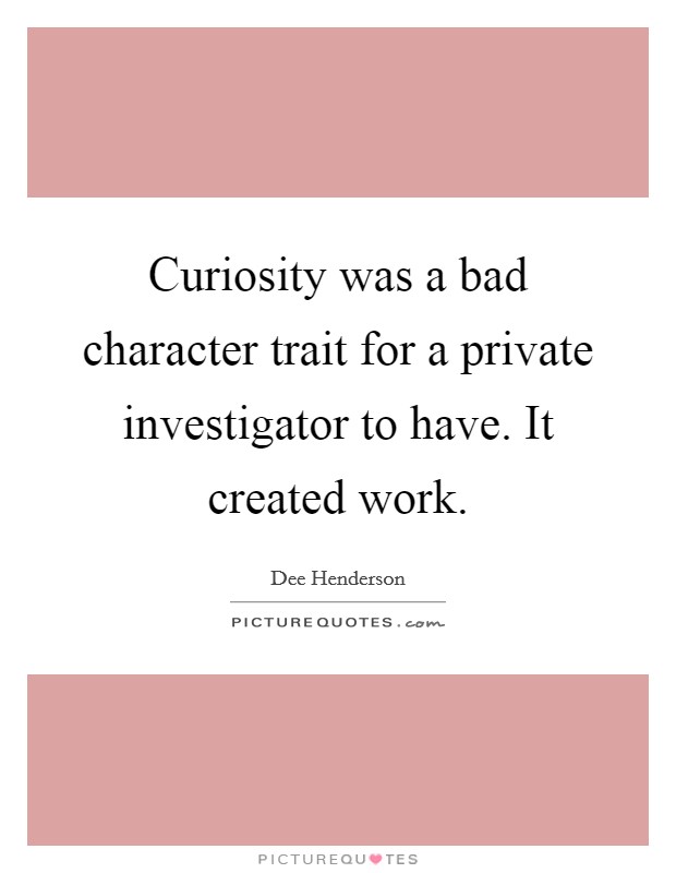 Curiosity was a bad character trait for a private investigator to have. It created work. Picture Quote #1