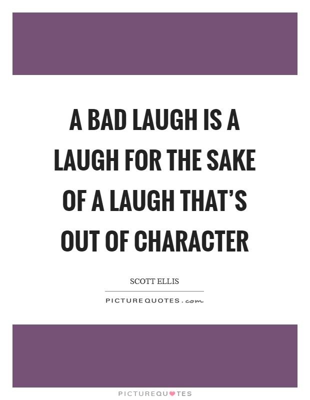 A bad laugh is a laugh for the sake of a laugh that's out of character Picture Quote #1