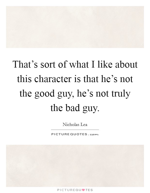 That's sort of what I like about this character is that he's not the good guy, he's not truly the bad guy. Picture Quote #1
