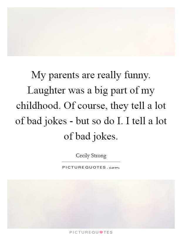 My parents are really funny. Laughter was a big part of my childhood. Of course, they tell a lot of bad jokes - but so do I. I tell a lot of bad jokes. Picture Quote #1