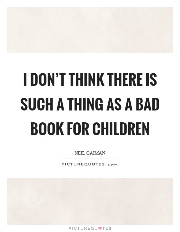 I don't think there is such a thing as a bad book for children Picture Quote #1