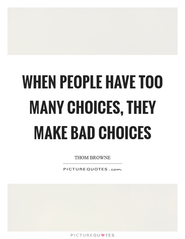 When people have too many choices, they make bad choices Picture Quote #1