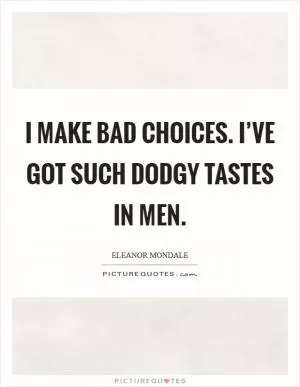 I make bad choices. I’ve got such dodgy tastes in men Picture Quote #1