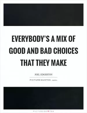Everybody’s a mix of good and bad choices that they make Picture Quote #1