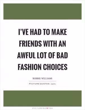 I’ve had to make friends with an awful lot of bad fashion choices Picture Quote #1