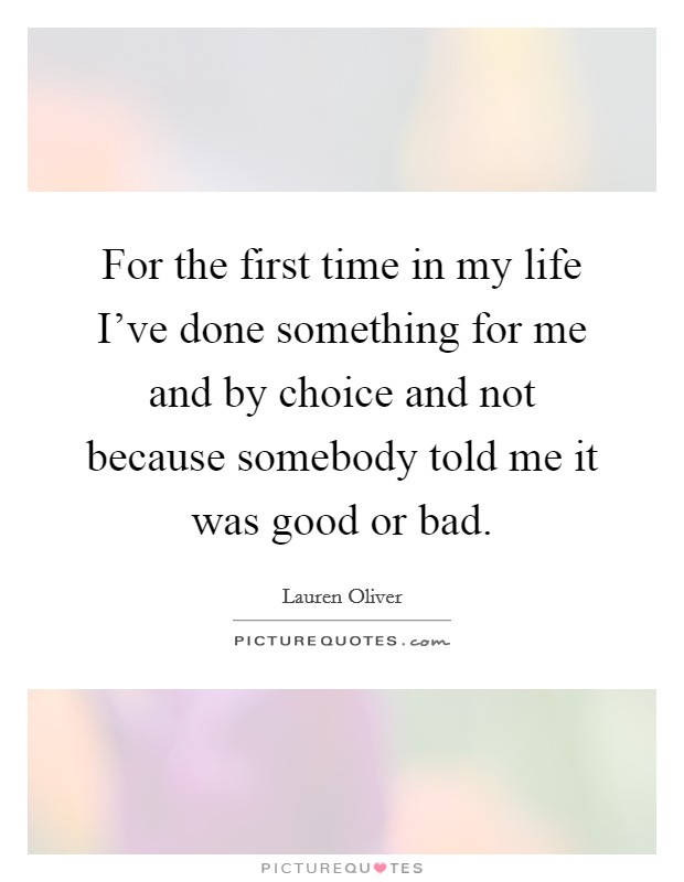 For the first time in my life I've done something for me and by choice and not because somebody told me it was good or bad. Picture Quote #1