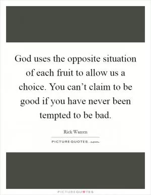 God uses the opposite situation of each fruit to allow us a choice. You can’t claim to be good if you have never been tempted to be bad Picture Quote #1