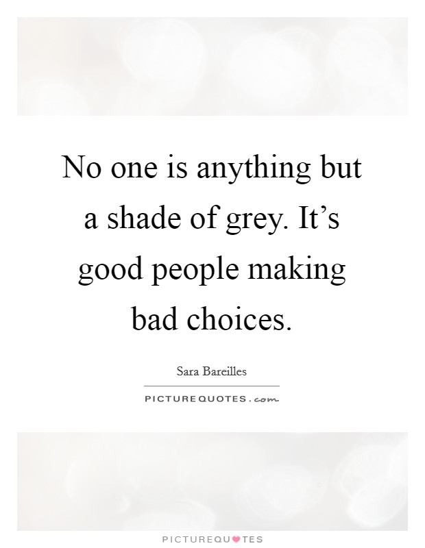 No one is anything but a shade of grey. It's good people making bad choices. Picture Quote #1