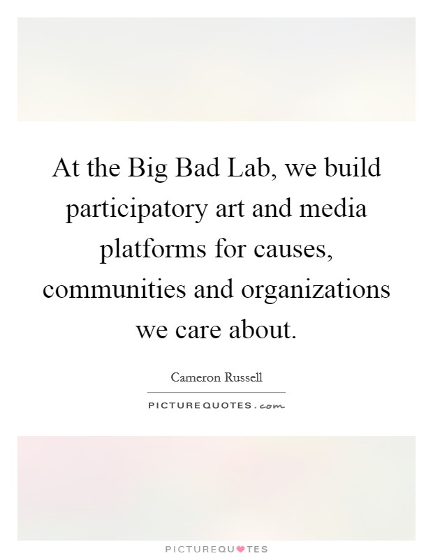 At the Big Bad Lab, we build participatory art and media platforms for causes, communities and organizations we care about. Picture Quote #1