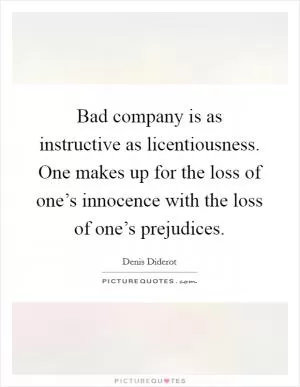Bad company is as instructive as licentiousness. One makes up for the loss of one’s innocence with the loss of one’s prejudices Picture Quote #1