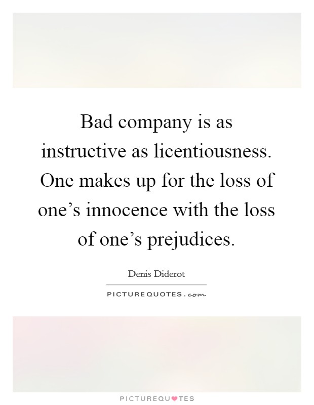 Bad company is as instructive as licentiousness. One makes up for the loss of one's innocence with the loss of one's prejudices. Picture Quote #1