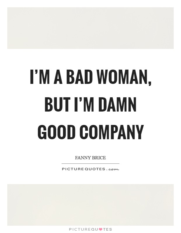 I'm a bad woman, but I'm damn good company Picture Quote #1