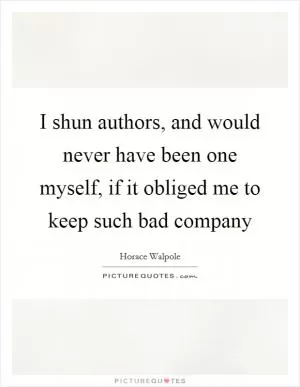 I shun authors, and would never have been one myself, if it obliged me to keep such bad company Picture Quote #1