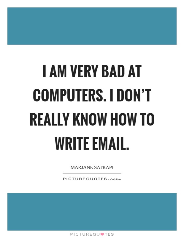 I am very bad at computers. I don't really know how to write email. Picture Quote #1