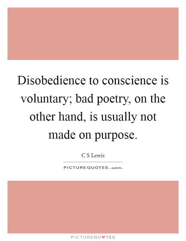 Disobedience to conscience is voluntary; bad poetry, on the other hand, is usually not made on purpose. Picture Quote #1