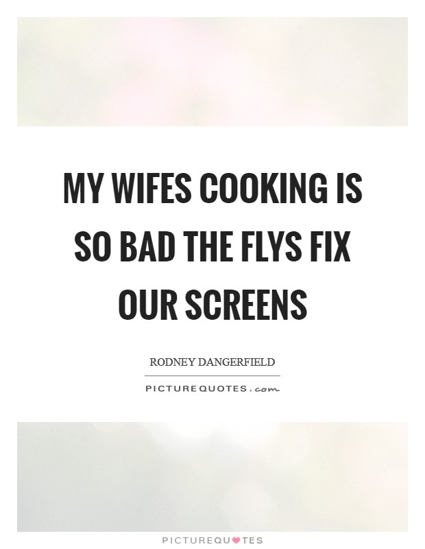 My wifes cooking is so bad the flys fix our screens Picture Quote #1