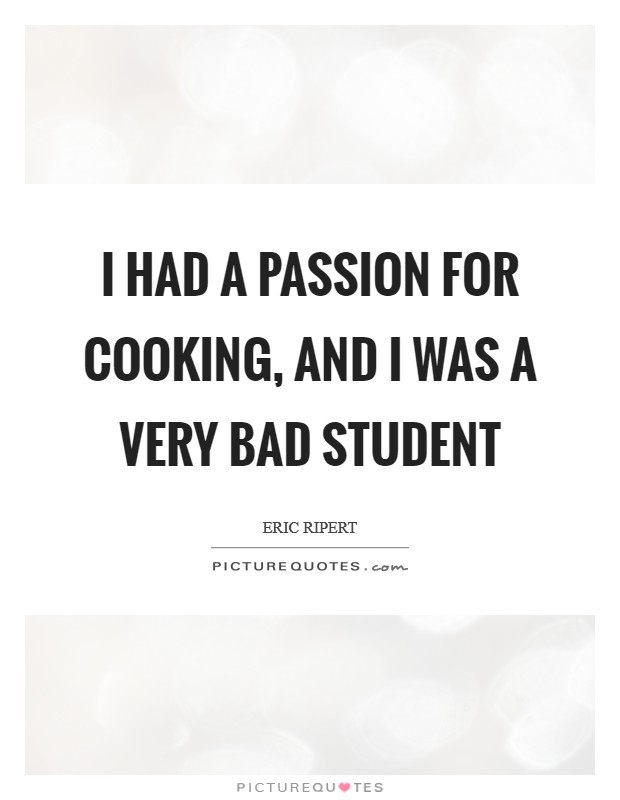 I had a passion for cooking, and I was a very bad student Picture Quote #1