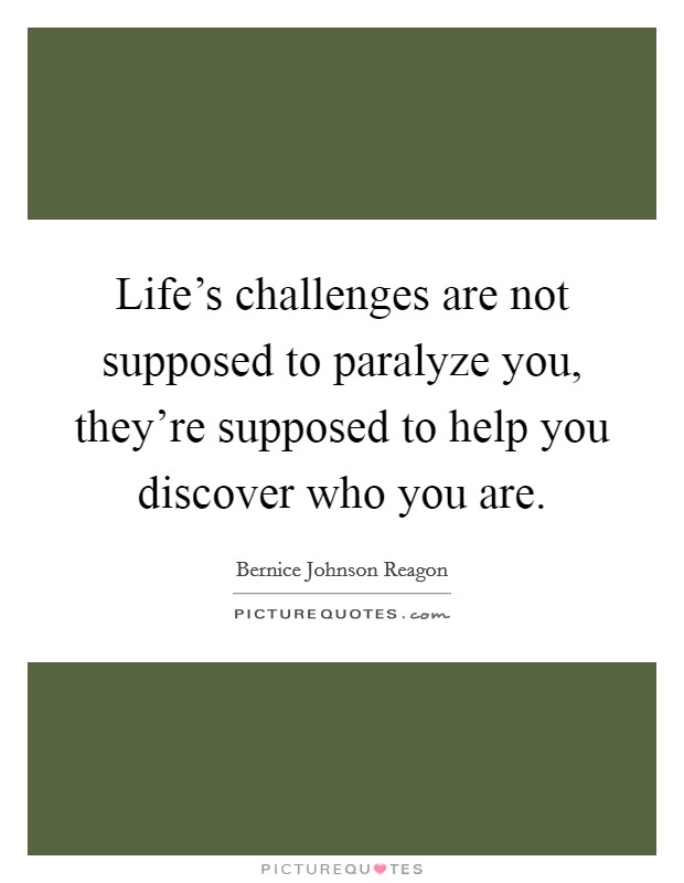 Life's challenges are not supposed to paralyze you, they're supposed to help you discover who you are. Picture Quote #1