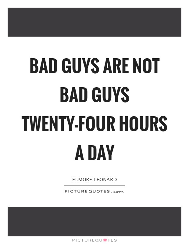 Bad guys are not bad guys twenty-four hours a day Picture Quote #1