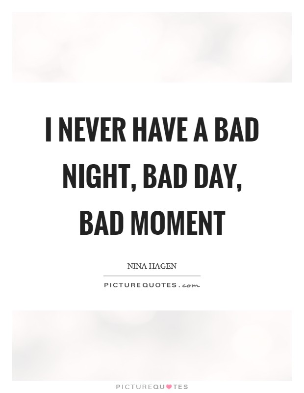 I never have a bad night, bad day, bad moment Picture Quote #1