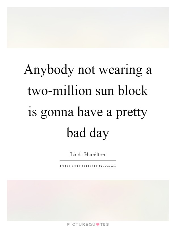 Anybody not wearing a two-million sun block is gonna have a pretty bad day Picture Quote #1