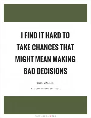 I find it hard to take chances that might mean making bad decisions Picture Quote #1