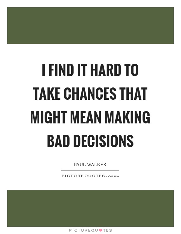 I find it hard to take chances that might mean making bad decisions Picture Quote #1
