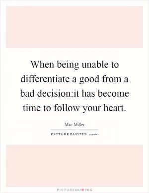 When being unable to differentiate a good from a bad decision:it has become time to follow your heart Picture Quote #1