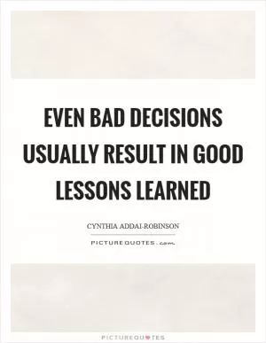 Even bad decisions usually result in good lessons learned Picture Quote #1